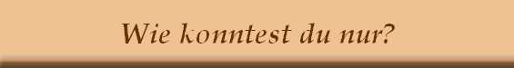 Wie konntest du nur?